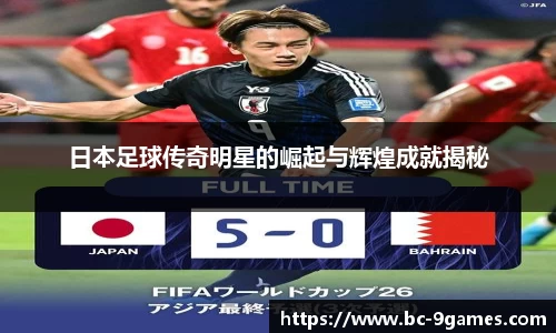 日本足球传奇明星的崛起与辉煌成就揭秘